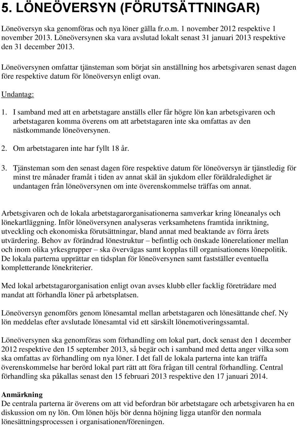 Löneöversynen omfattar tjänsteman som börjat sin anställning hos arbetsgivaren senast dagen före respektive datum för löneöversyn enligt ovan. Undantag: 1.