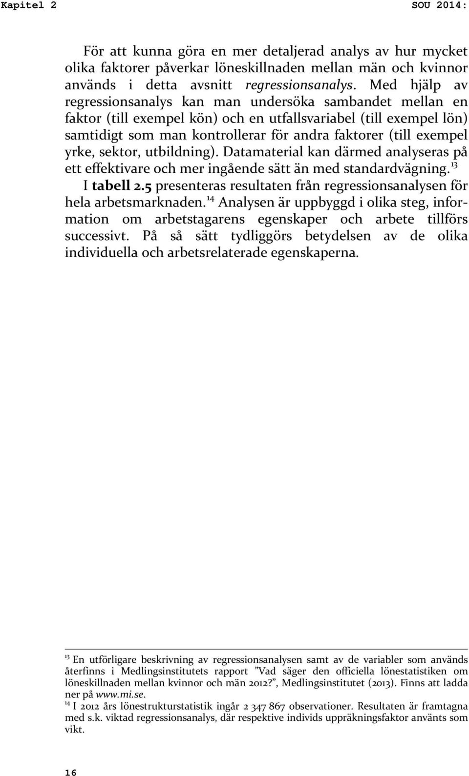 exempel yrke, sektor, utbildning). Datamaterial kan därmed analyseras på ett effektivare och mer ingående sätt än med standardvägning. 3 I tabell.