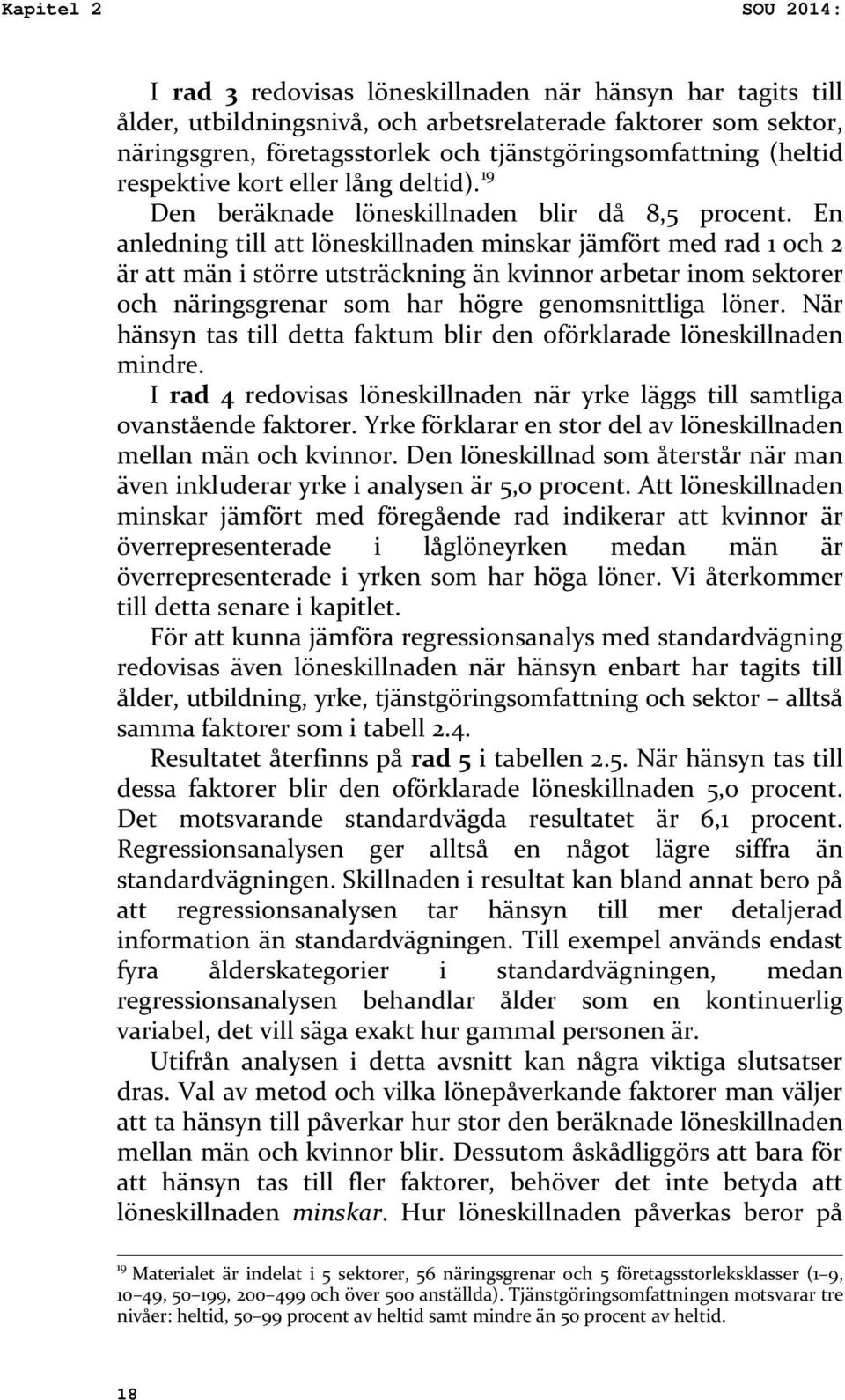 En anledning till att löneskillnaden minskar jämfört med rad och är att män i större utsträckning än kvinnor arbetar inom sektorer och näringsgrenar som har högre genomsnittliga löner.