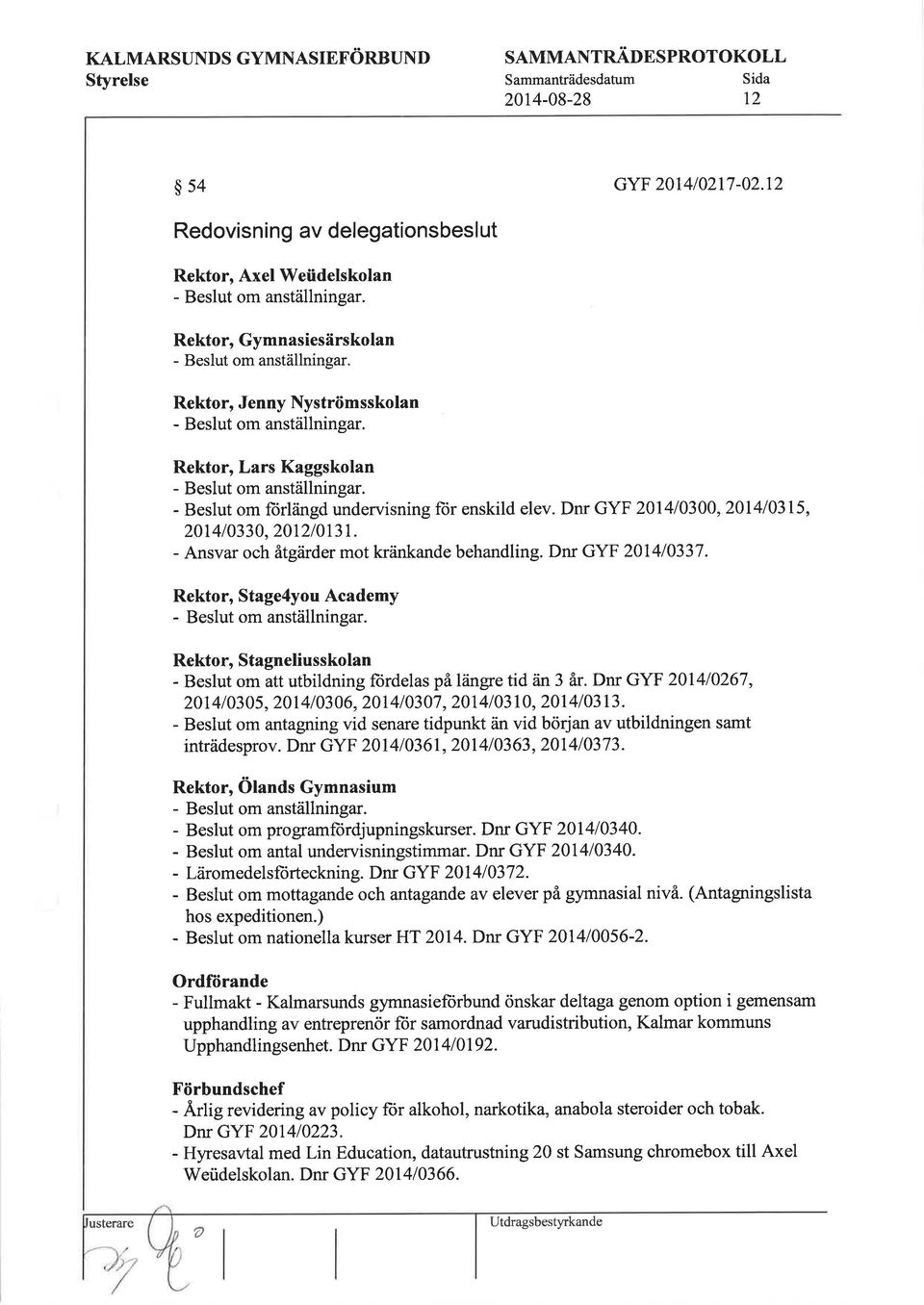 - Ansvar och åtgärder mot kränkande behandling. Dnr GYF 2014/0337. Rektor, Stage4you Academy - om anställningar. Rektor, Stagneliusskolan - om att utbildning fiirdelas på längre tid in 3 år.