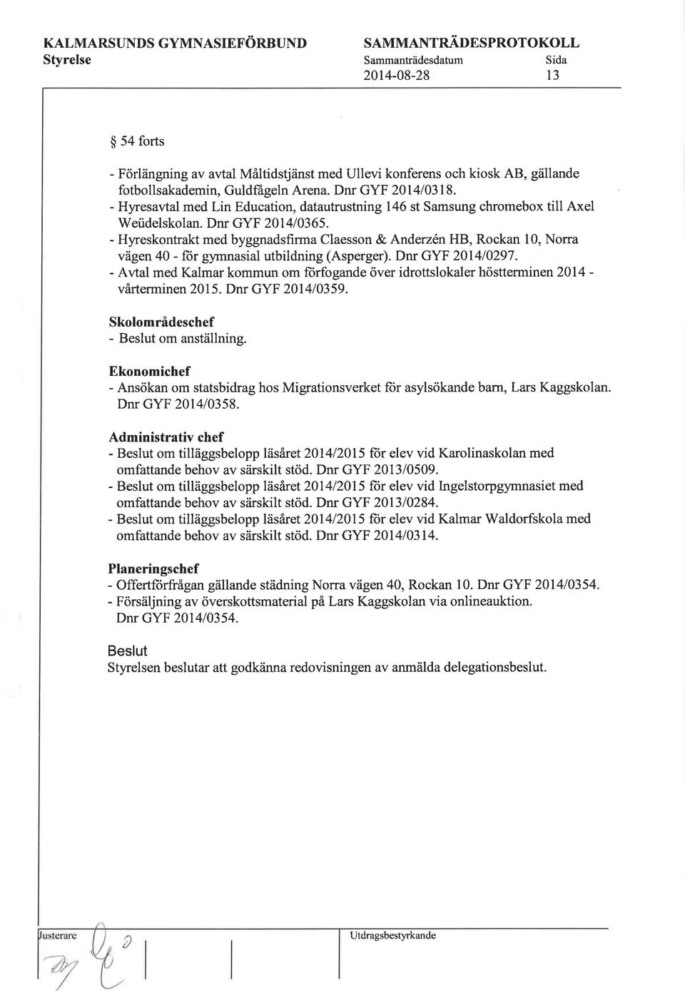 - Hyreskontrakt med byggnadsfirma Claesson & AnderzénHB, Rockan 10, Norra vägen 40 - fiir gymnasial utbildning (Asperger). Dnr GYF 201410297.