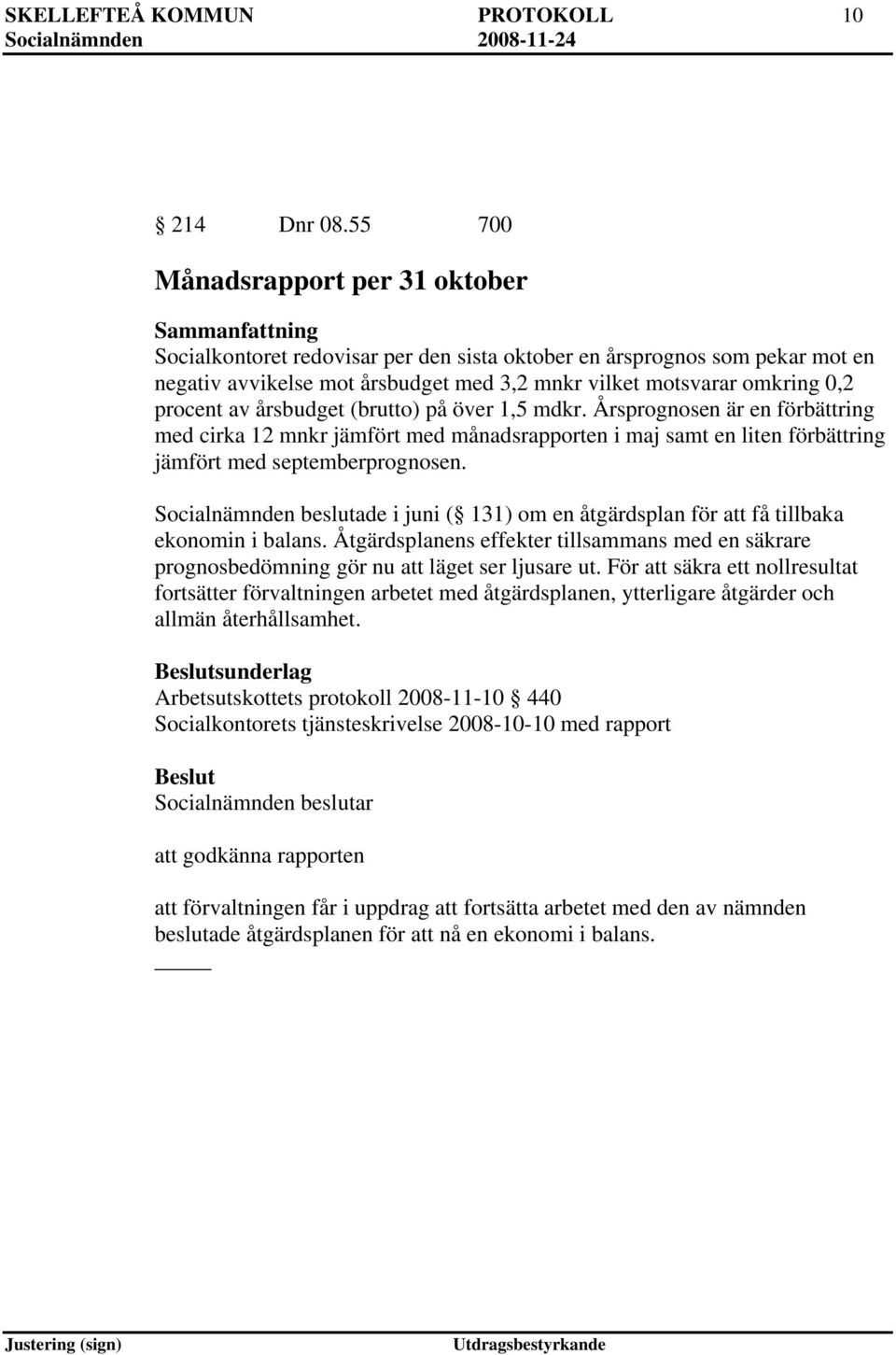 0,2 procent av årsbudget (brutto) på över 1,5 mdkr. Årsprognosen är en förbättring med cirka 12 mnkr jämfört med månadsrapporten i maj samt en liten förbättring jämfört med septemberprognosen.