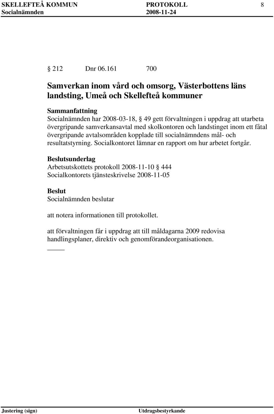 att utarbeta övergripande samverkansavtal med skolkontoren och landstinget inom ett fåtal övergripande avtalsområden kopplade till socialnämndens mål- och resultatstyrning.