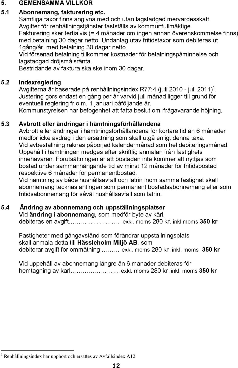 Vid försenad betalning tillkommer kostnader för betalningspåminnelse och lagstadgad dröjsmålsränta. Bestridande av faktura ska ske inom 30 dagar. 5.