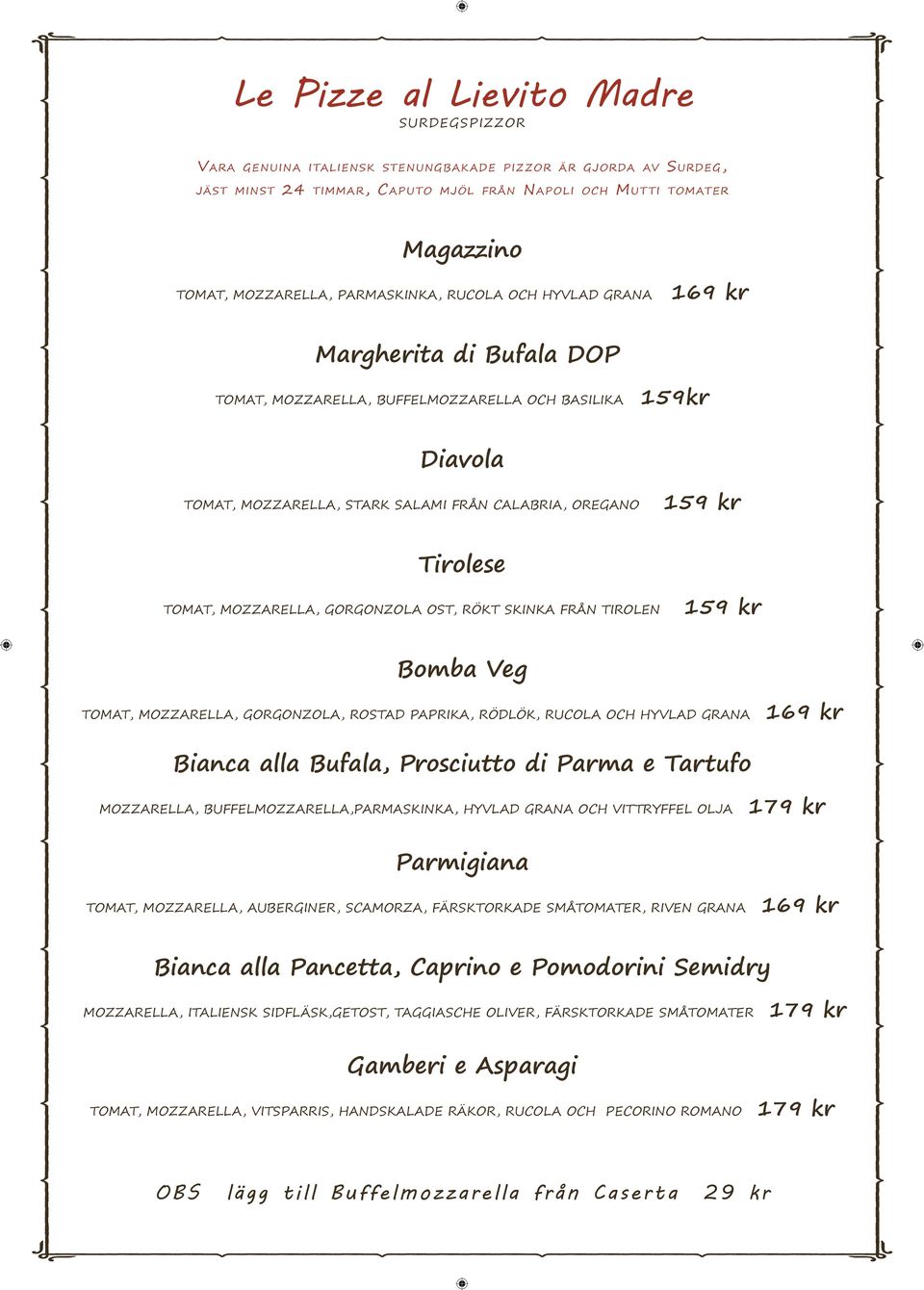 MOZZARELLA, GORGONZOLA OST, RÖKT SKINKA FRÅN TIROLEN Bomba Veg TOMAT, MOZZARELLA, GORGONZOLA, ROSTAD PAPRIKA, RÖDLÖK, RUCOLA OCH HYVLAD GRANA Bianca alla Bufala, Prosciutto di Parma e Tartufo
