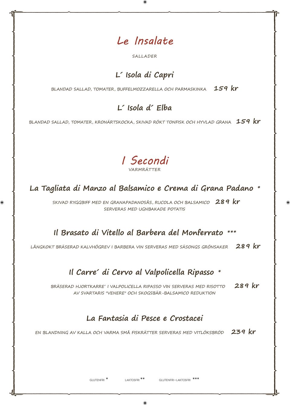 Vitello al Barbera del Monferrato *** LÅNGKOKT BRÄSERAD KALVHÖGREV I BARBERA VIN SERVERAS MED SÄSONGS GRÖNSAKER 2 Il Carre di Cervo al Valpolicella Ripasso * BRÄSERAD HJORTKARRE I VALPOLICELLA