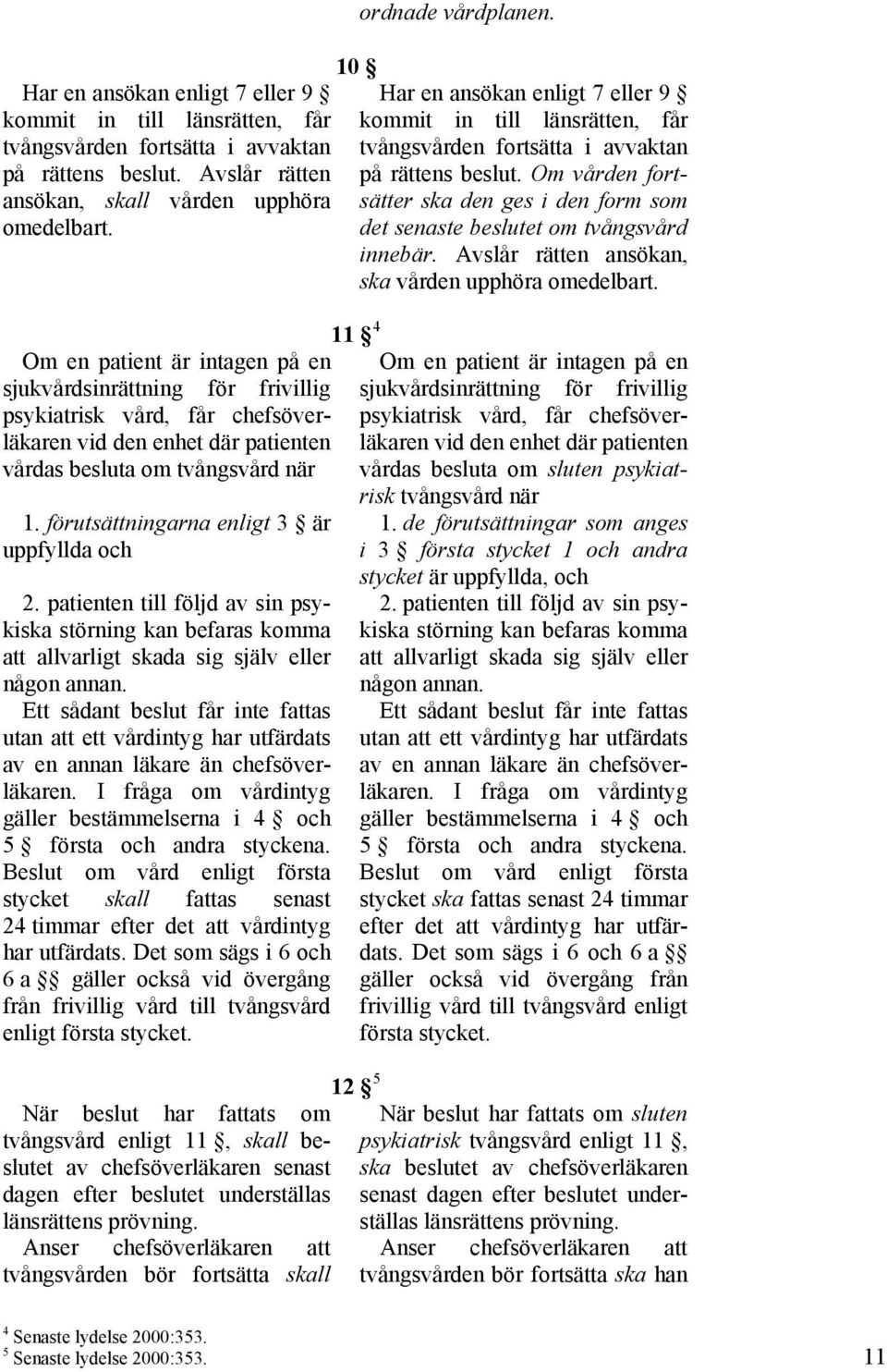 förutsättningarna enligt 3 är uppfyllda och 2. patienten till följd av sin psykiska störning kan befaras komma att allvarligt skada sig själv eller någon annan.