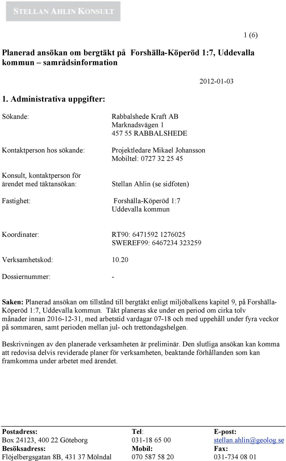 Projektledare Mikael Johansson Mobiltel: 0727 32 25 45 Stellan Ahlin (se sidfoten) Fastighet: Forshälla-Köperöd 1:7 Uddevalla kommun Koordinater: RT90: 6471592 1276025 SWEREF99: 6467234 323259