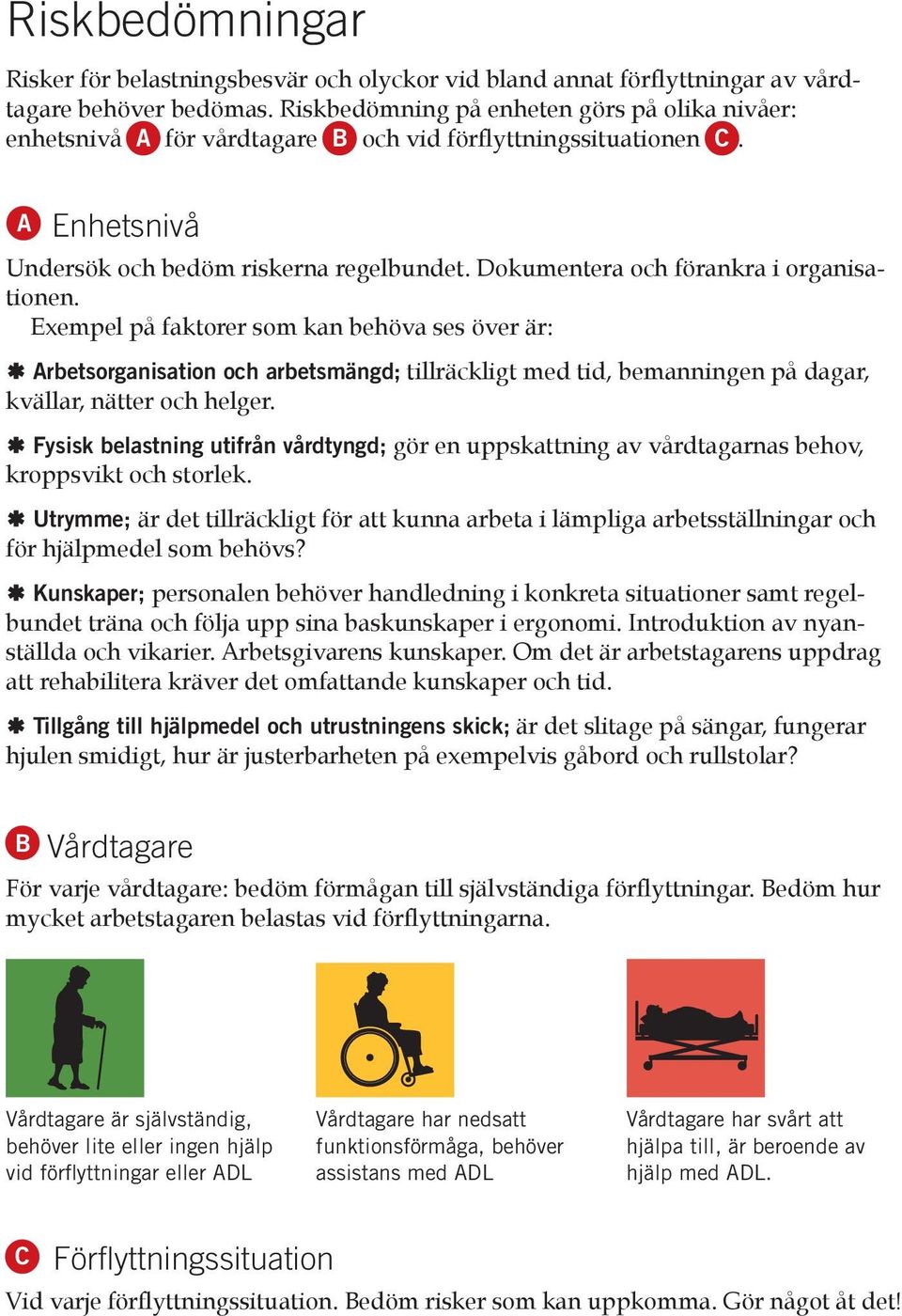 Dokumentera och förankra i organisationen. Exempel på faktorer som kan behöva ses över är: E Arbetsorganisation och arbetsmängd; tillräckligt med tid, bemanningen på dagar, kvällar, nätter och helger.