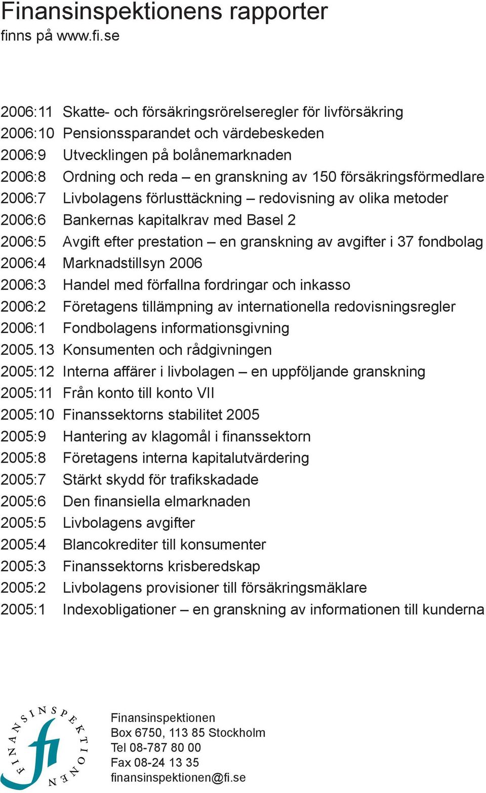 se 2006:11 Skatte- och försäkringsrörelseregler för livförsäkring 2006:10 Pensionssparandet och värdebeskeden 2006:9 Utvecklingen på bolånemarknaden 2006:8 Ordning och reda en granskning av 150