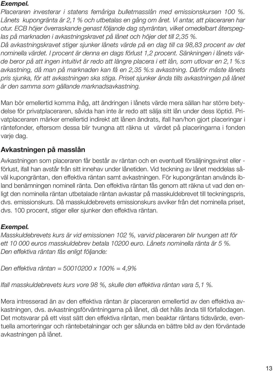 Då avkastningskravet stiger sjunker lånets värde på en dag till ca 98,83 procent av det nominella värdet. I procent är denna en dags förlust 1,2 procent.