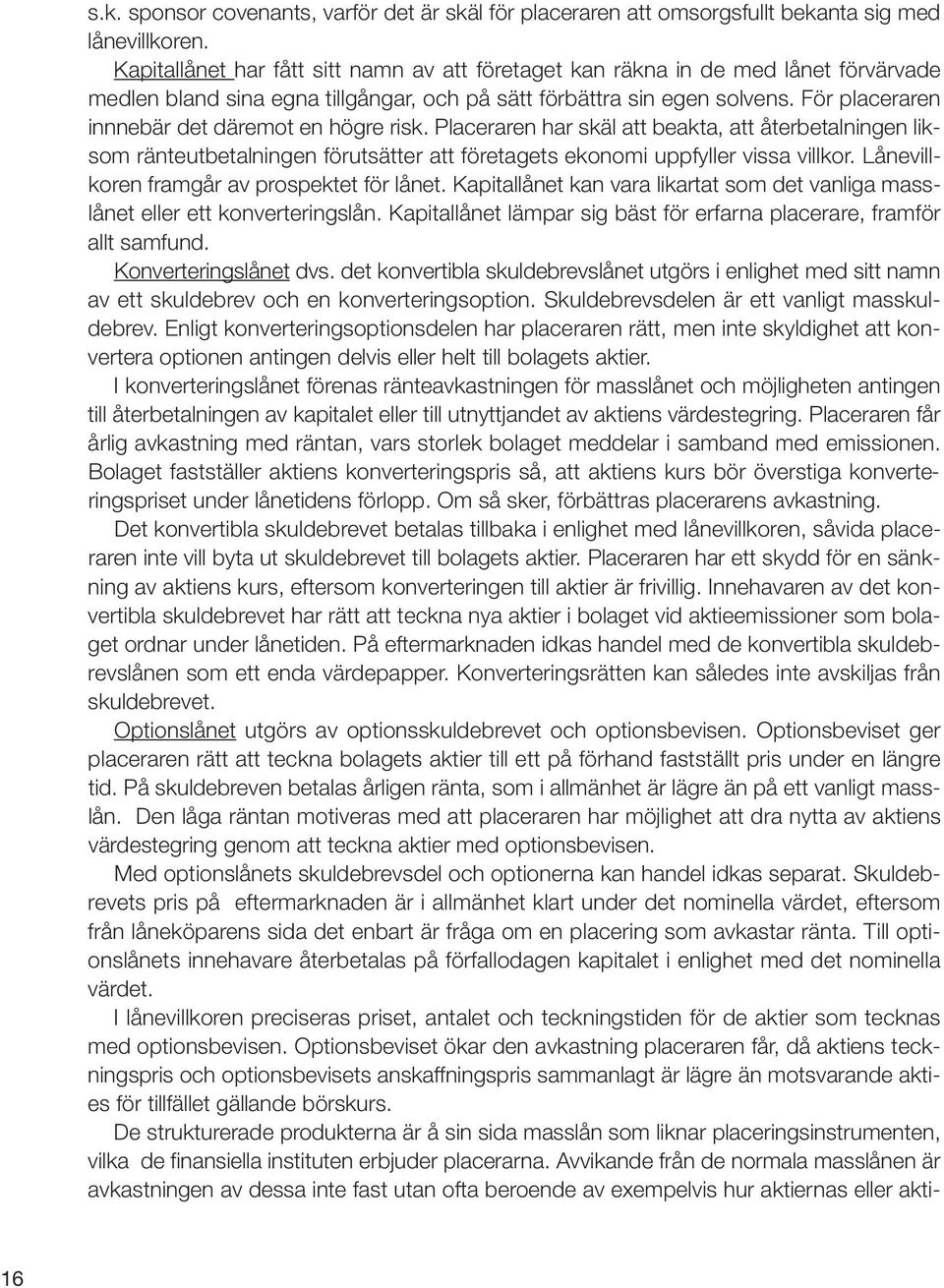 För placeraren innnebär det däremot en högre risk. Placeraren har skäl att beakta, att återbetalningen liksom ränteutbetalningen förutsätter att företagets ekonomi uppfyller vissa villkor.