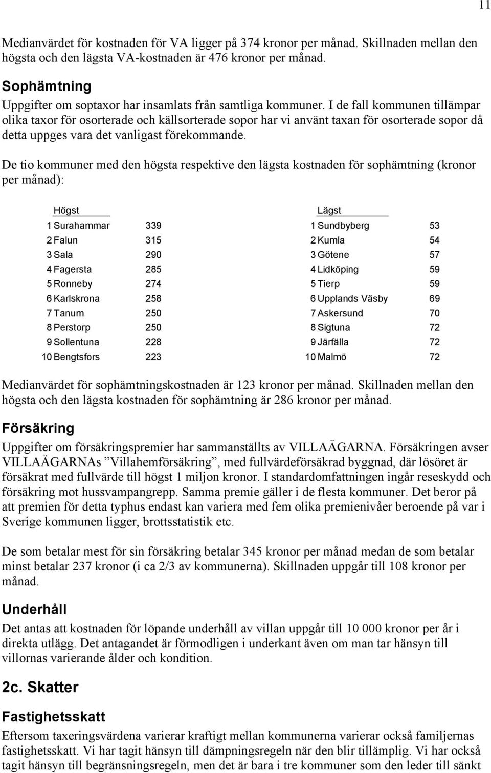 I de fall kommunen tillämpar olika taxor för osorterade och källsorterade sopor har vi använt taxan för osorterade sopor då detta uppges vara det vanligast förekommande.