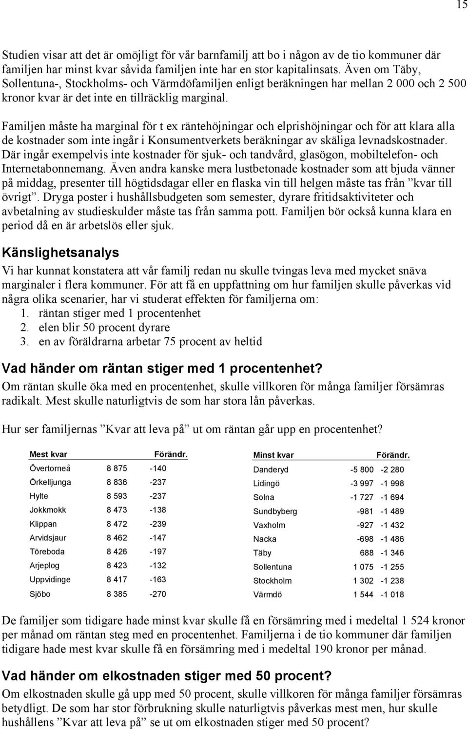 Familjen måste ha marginal för t ex räntehöjningar och elprishöjningar och för att klara alla de kostnader som inte ingår i Konsumentverkets beräkningar av skäliga levnadskostnader.