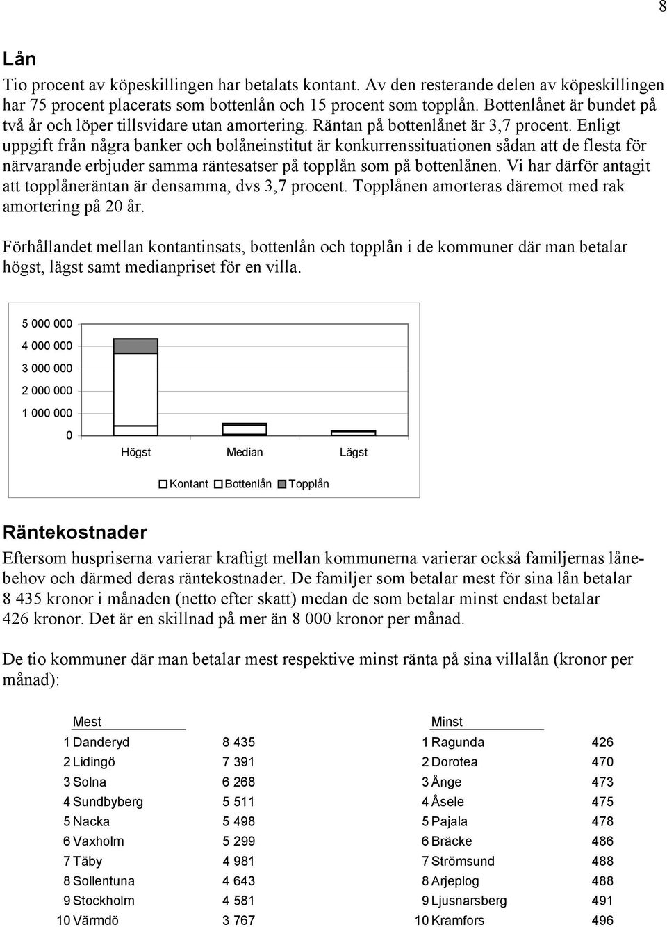 Enligt uppgift från några banker och bolåneinstitut är konkurrenssituationen sådan att de flesta för närvarande erbjuder samma räntesatser på topplån som på bottenlånen.