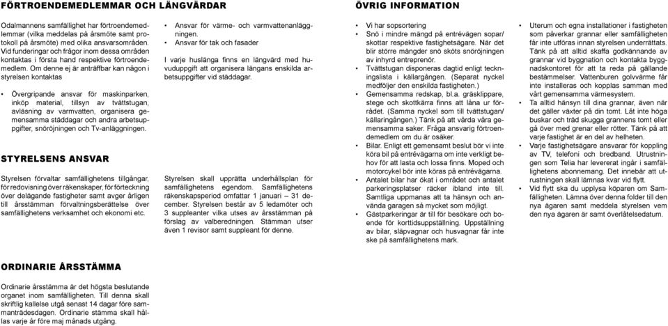 Om denne ej är anträffbar kan någon i styrelsen kontaktas Övergripande ansvar för maskinparken, inköp material, tillsyn av tvättstugan, avläsning av varmvatten, organisera gemensamma städdagar och