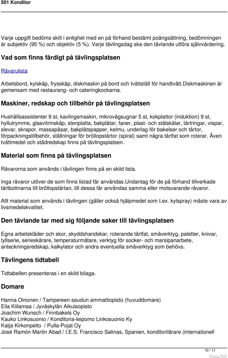 Maskiner, redskap och tillbehör på tävlingsplatsen Hushållsassistenter 9 st, kavlingsmaskin, mikrovågsugnar 5 st, kokplattor (induktion) 9 st, hyllutrymme, glasvitrinskåp, stenplatta, bakplåtar,