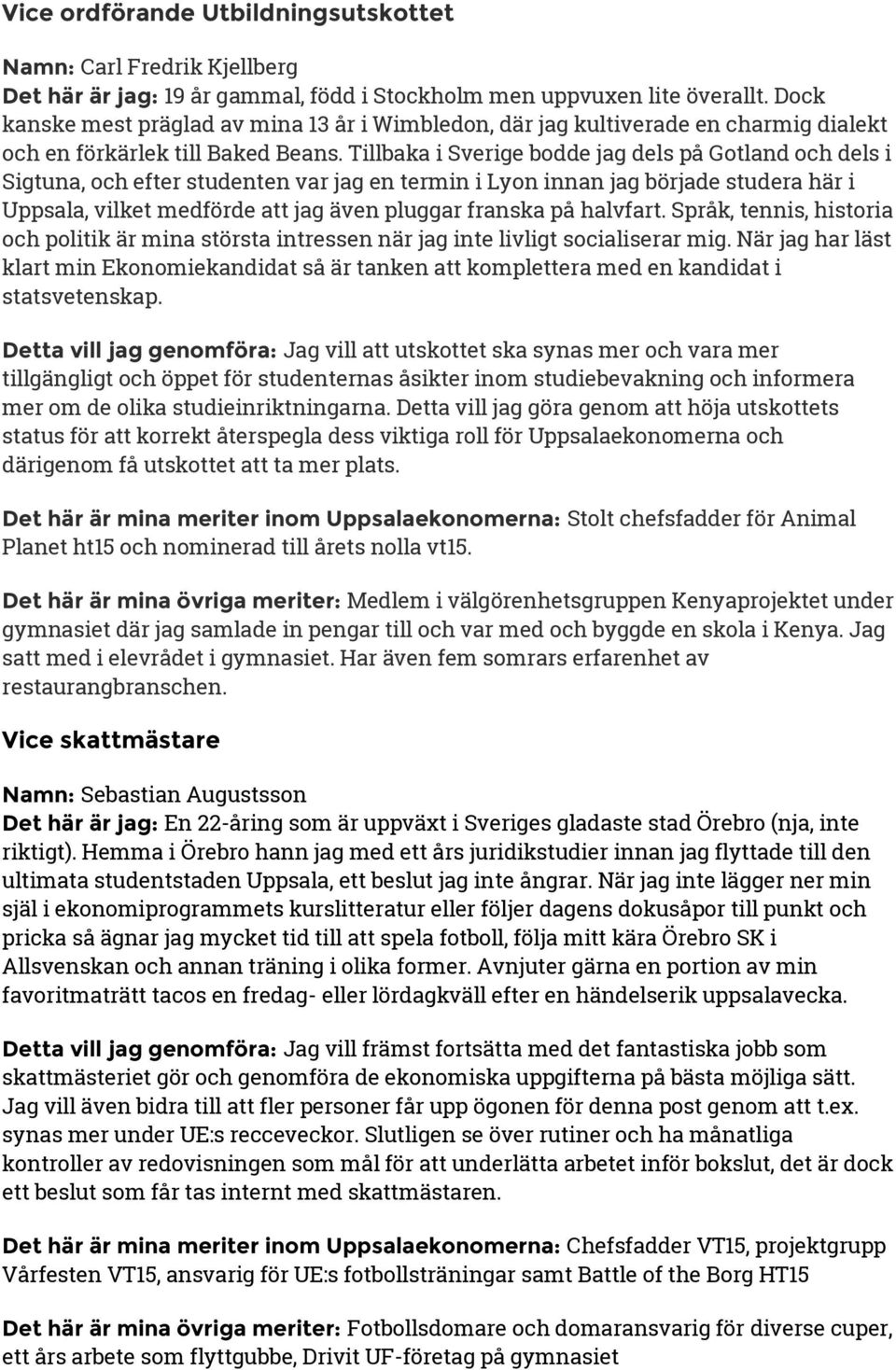 Tillbaka i Sverige bodde jag dels på Gotland och dels i Sigtuna, och efter studenten var jag en termin i Lyon innan jag började studera här i Uppsala, vilket medförde att jag även pluggar franska på