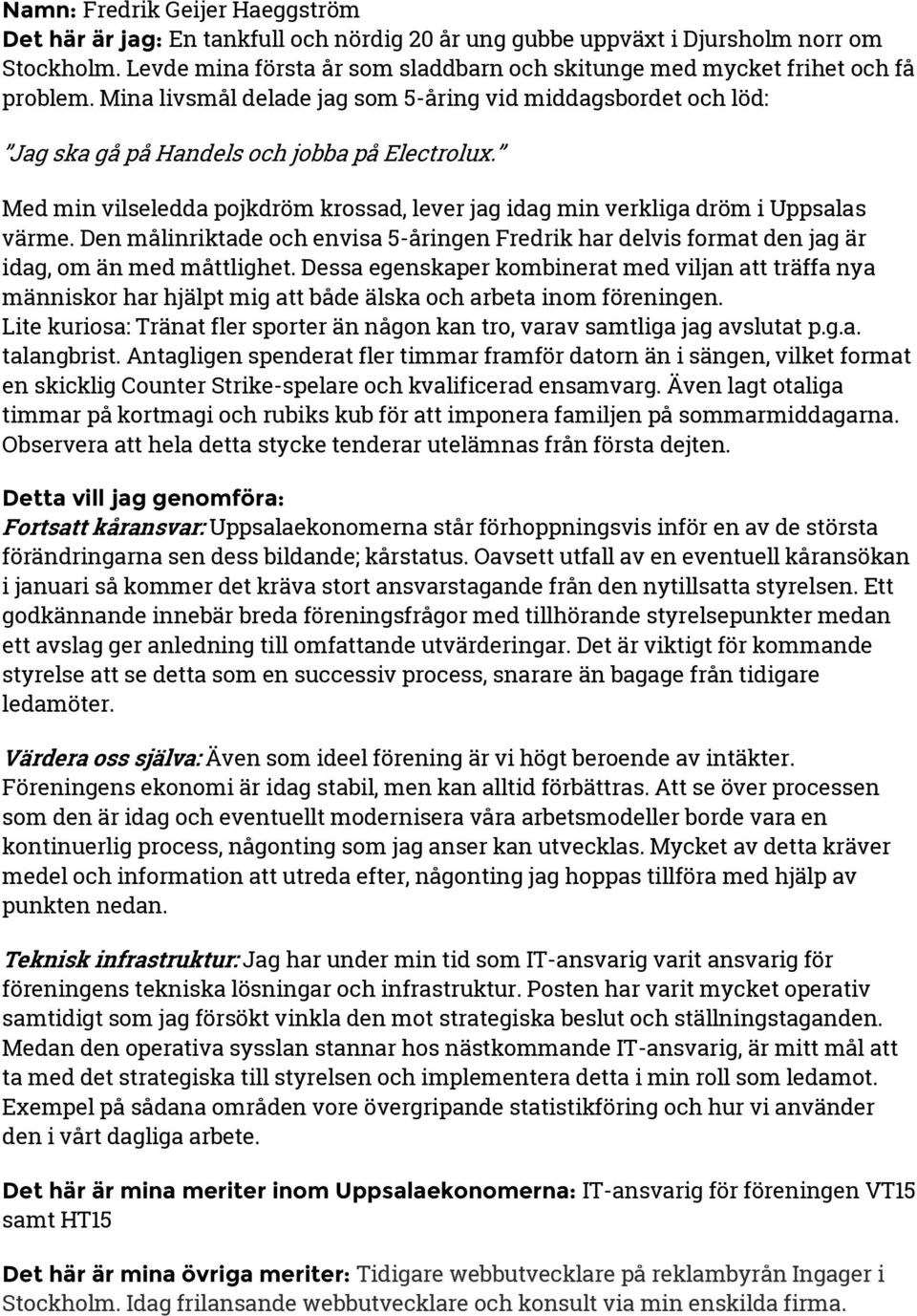 Med min vilseledda pojkdröm krossad, lever jag idag min verkliga dröm i Uppsalas värme. Den målinriktade och envisa 5-åringen Fredrik har delvis format den jag är idag, om än med måttlighet.