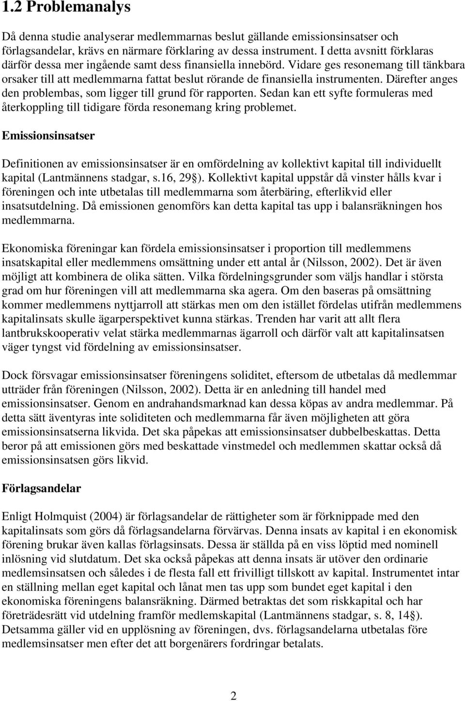 Därefter anges den problembas, som ligger till grund för rapporten. Sedan kan ett syfte formuleras med återkoppling till tidigare förda resonemang kring problemet.