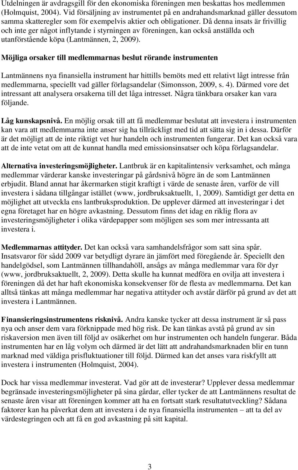 Då denna insats är frivillig och inte ger något inflytande i styrningen av föreningen, kan också anställda och utanförstående köpa (Lantmännen, 2, 2009).