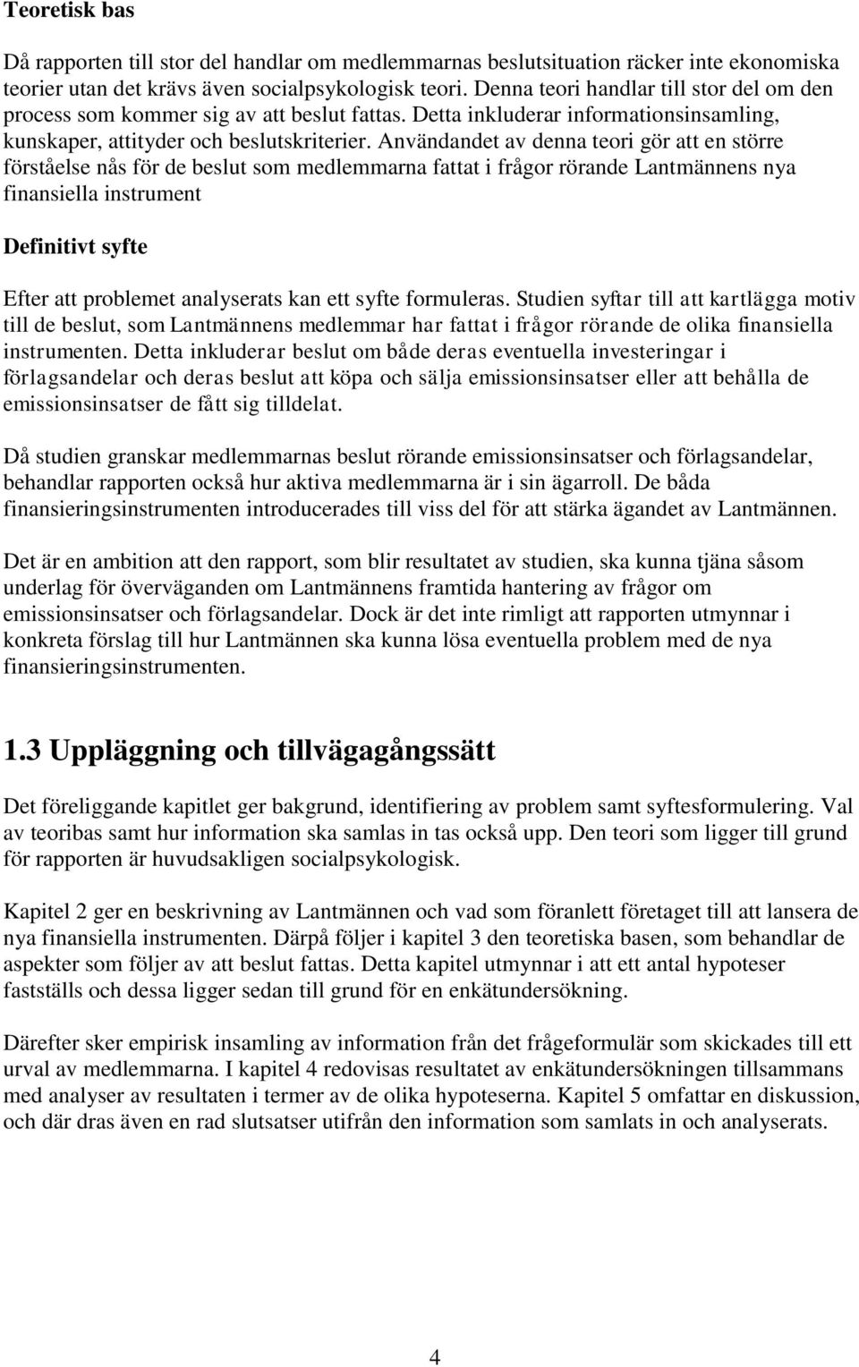 Användandet av denna teori gör att en större förståelse nås för de beslut som medlemmarna fattat i frågor rörande Lantmännens nya finansiella instrument Definitivt syfte Efter att problemet