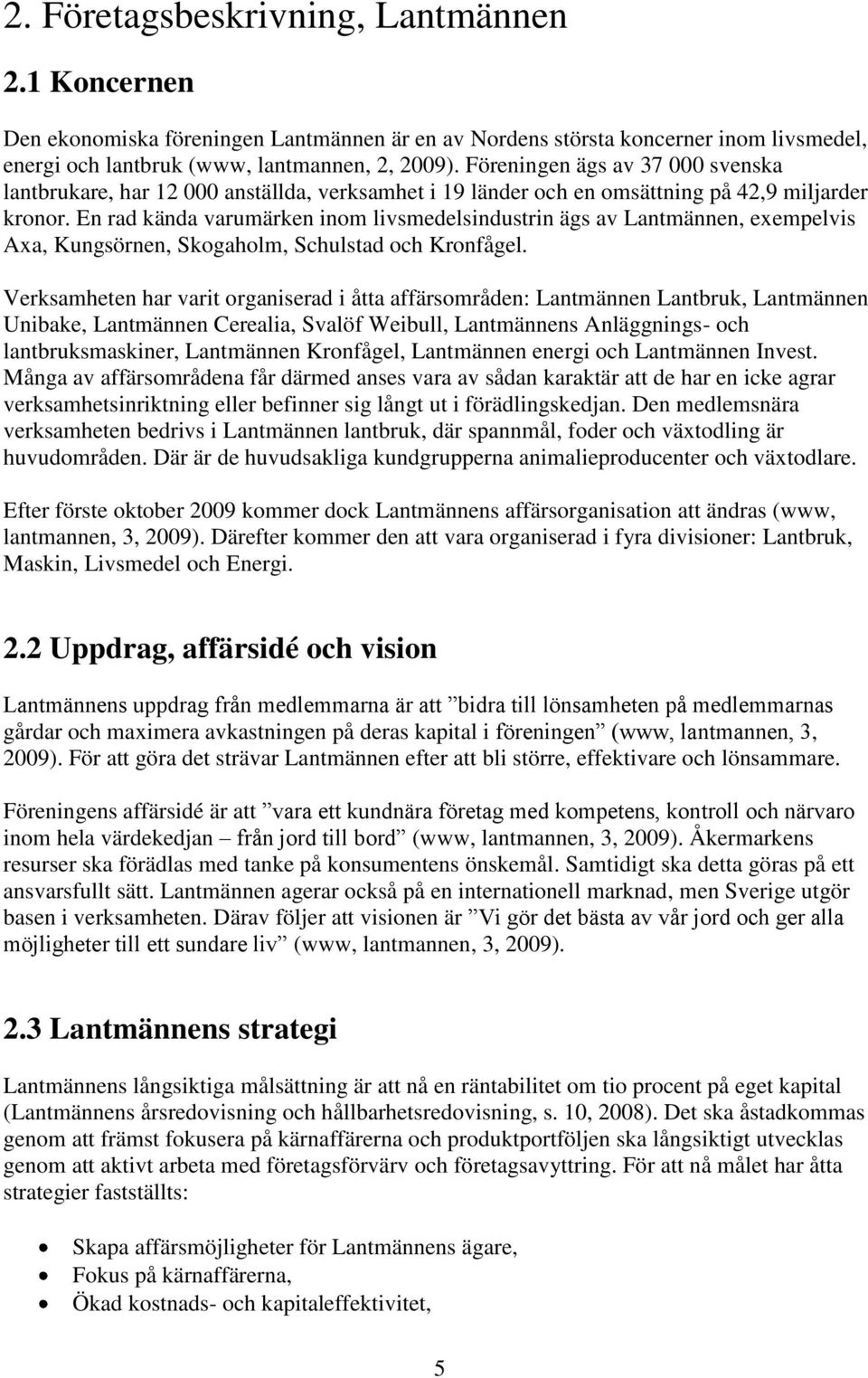 En rad kända varumärken inom livsmedelsindustrin ägs av Lantmännen, exempelvis Axa, Kungsörnen, Skogaholm, Schulstad och Kronfågel.