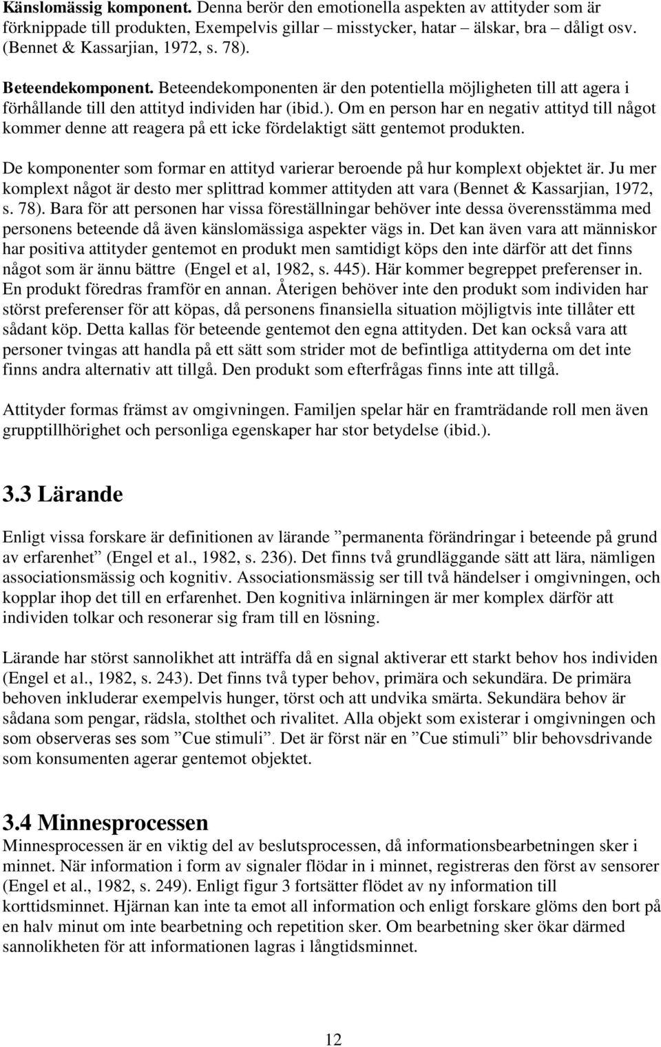 De komponenter som formar en attityd varierar beroende på hur komplext objektet är. Ju mer komplext något är desto mer splittrad kommer attityden att vara (Bennet & Kassarjian, 1972, s. 78).