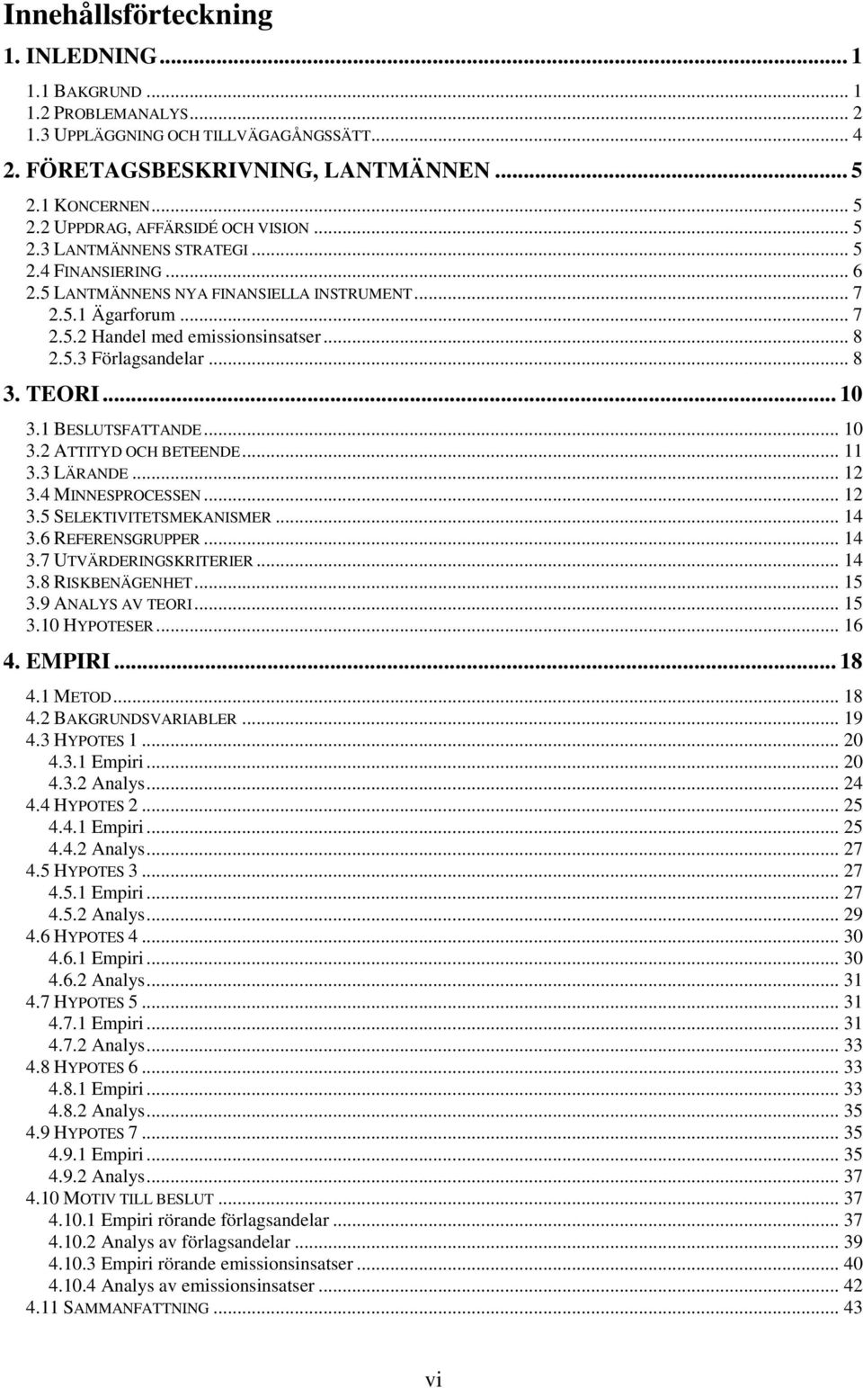 TEORI... 10 3.1 BESLUTSFATTANDE... 10 3.2 ATTITYD OCH BETEENDE... 11 3.3 LÄRANDE... 12 3.4 MINNESPROCESSEN... 12 3.5 SELEKTIVITETSMEKANISMER... 14 3.6 REFERENSGRUPPER... 14 3.7 UTVÄRDERINGSKRITERIER.