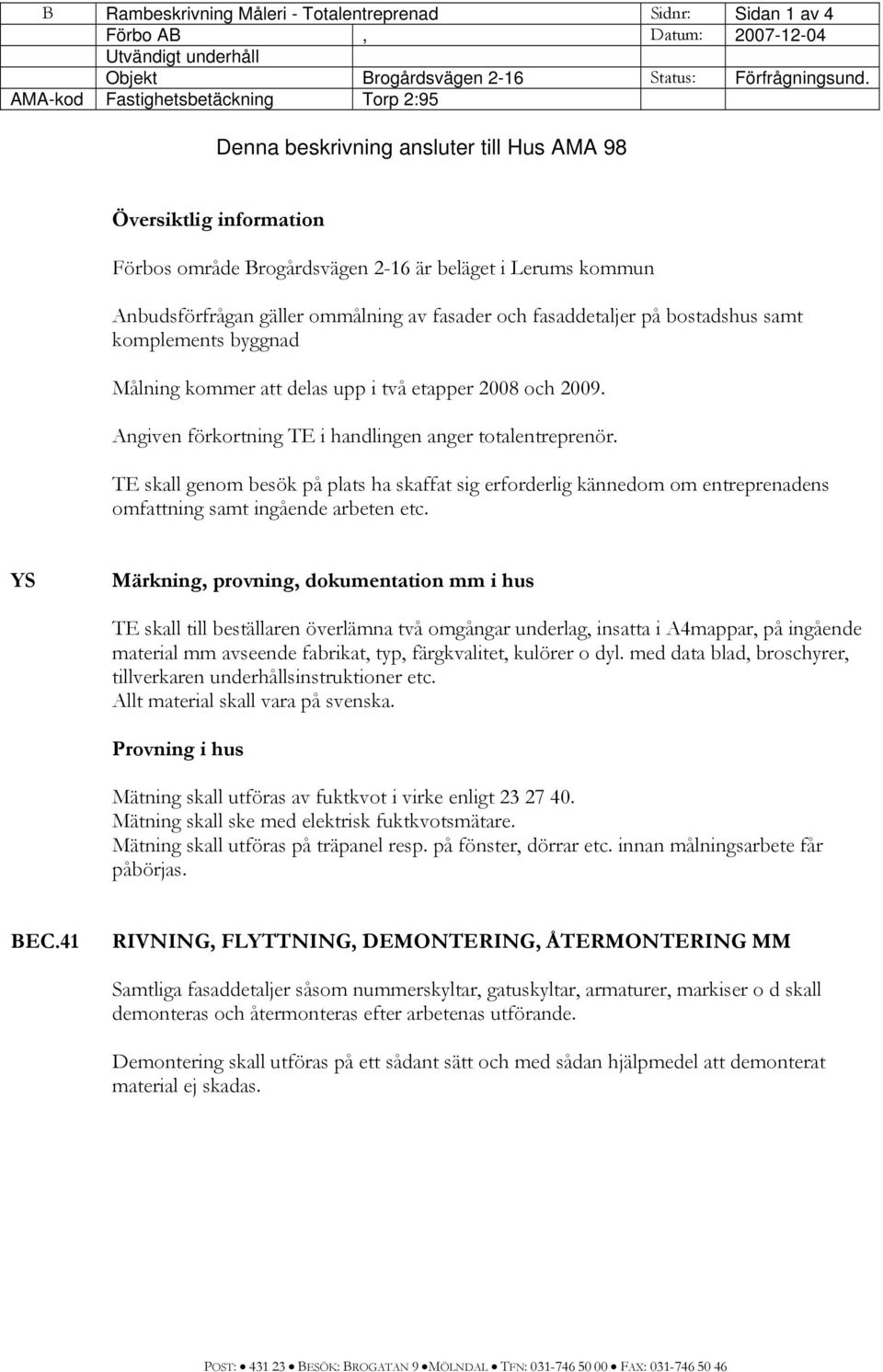 av fasader och fasaddetaljer på bostadshus samt komplements byggnad Målning kommer att delas upp i två etapper 2008 och 2009. Angiven förkortning TE i handlingen anger totalentreprenör.