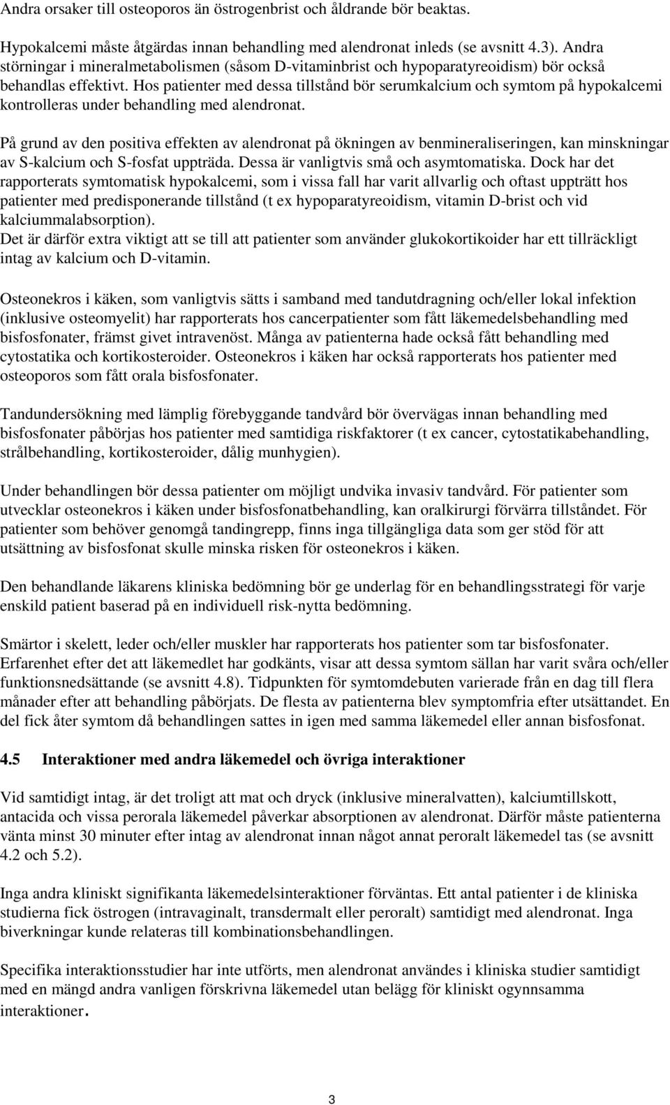 Hos patienter med dessa tillstånd bör serumkalcium och symtom på hypokalcemi kontrolleras under behandling med alendronat.