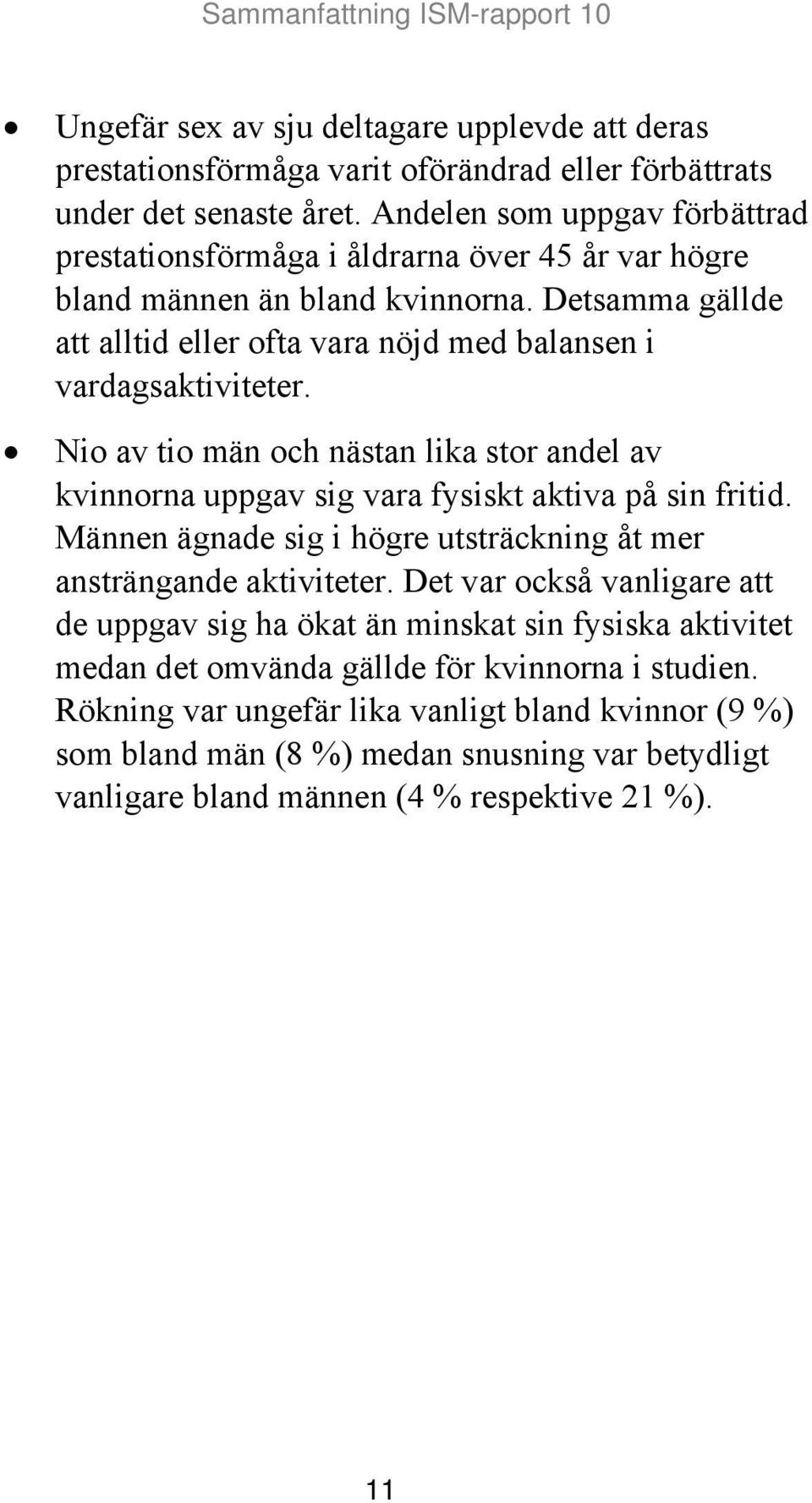 Detsamma gällde att alltid eller ofta vara nöjd med balansen i vardagsaktiviteter. Nio av tio män och nästan lika stor andel av kvinnorna uppgav sig vara fysiskt aktiva på sin fritid.