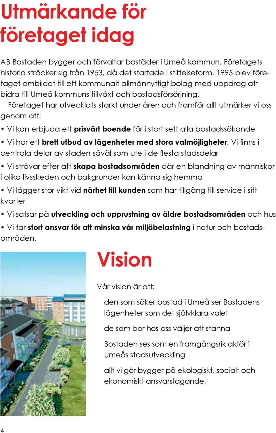 Företaget har utvecklats starkt under åren och framför allt utmärker vi oss genom att: Vi kan erbjuda ett prisvärt boende för i stort sett alla bostadssökande Vi har ett brett utbud av lägenheter med