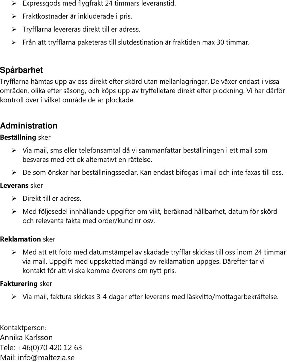 De växer endast i vissa områden, olika efter säsong, och köps upp av tryffelletare direkt efter plockning. Vi har därför kontroll över i vilket område de är plockade.