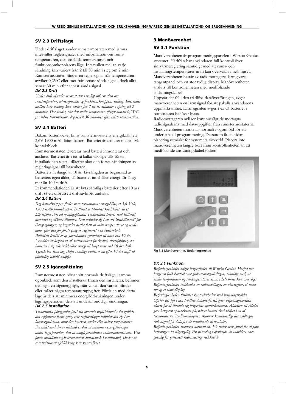 Rumstermostaten sänder en reglersignal när temperaturen avviker 0,25ºC eller mer från senast sända signal, dock allra senast 30 min efter senast sända signal. DK 2.