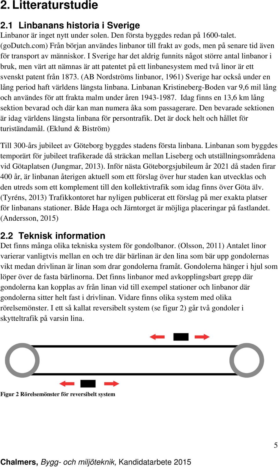 I Sverige har det aldrig funnits något större antal linbanor i bruk, men värt att nämnas är att patentet på ett linbanesystem med två linor är ett svenskt patent från 1873.