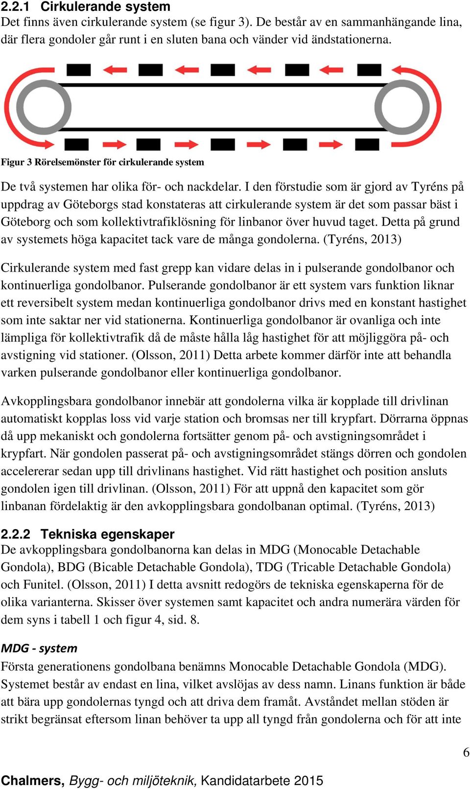 I den förstudie som är gjord av Tyréns på uppdrag av Göteborgs stad konstateras att cirkulerande system är det som passar bäst i Göteborg och som kollektivtrafiklösning för linbanor över huvud taget.