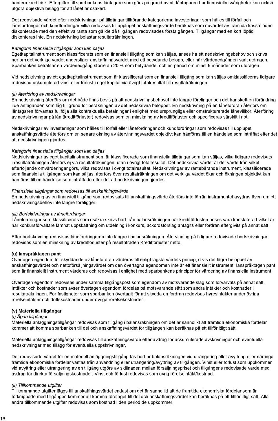 anskaffningsvärde beräknas som nuvärdet av framtida kassaflöden diskonterade med den effektiva ränta som gällde då tillgången redovisades första gången. Tillgångar med en kort löptid diskonteras inte.