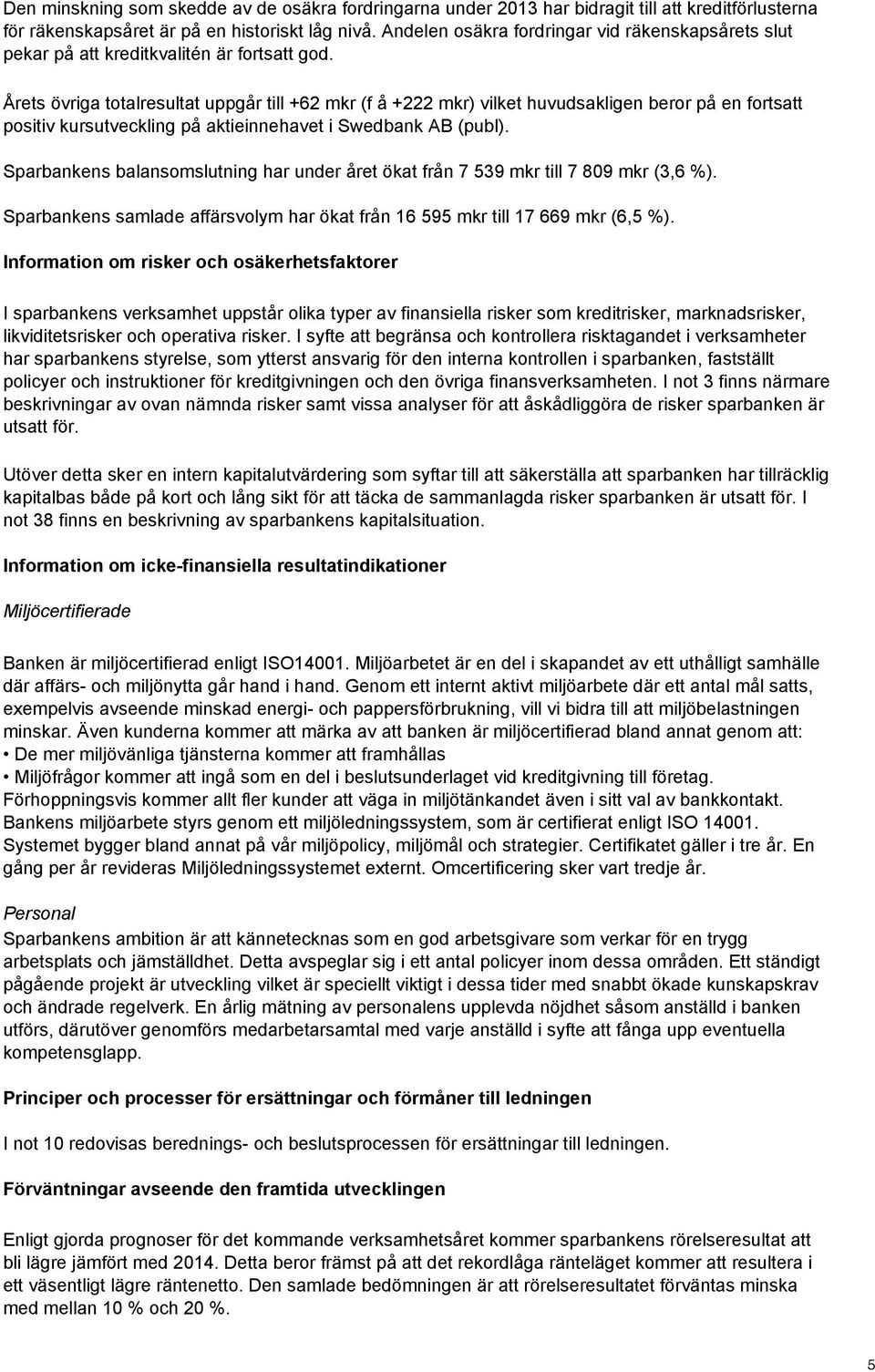 Årets övriga totalresultat uppgår till +62 mkr (f å +222 mkr) vilket huvudsakligen beror på en fortsatt positiv kursutveckling på aktieinnehavet i Swedbank AB (publ).