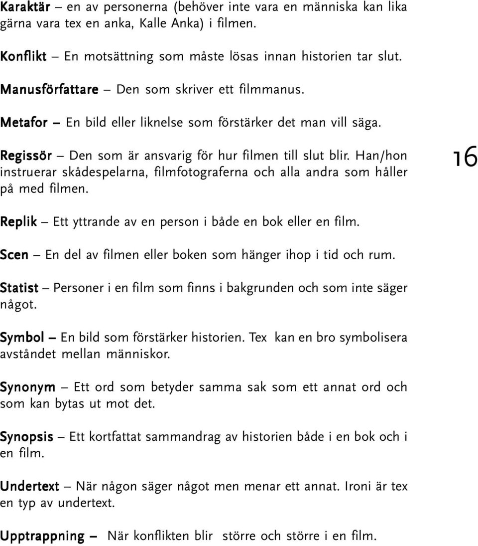 Han/hon instruerar skådespelarna, filmfotograferna och alla andra som håller på med filmen. 16 Replik Ett yttrande av en person i både en bok eller en film.