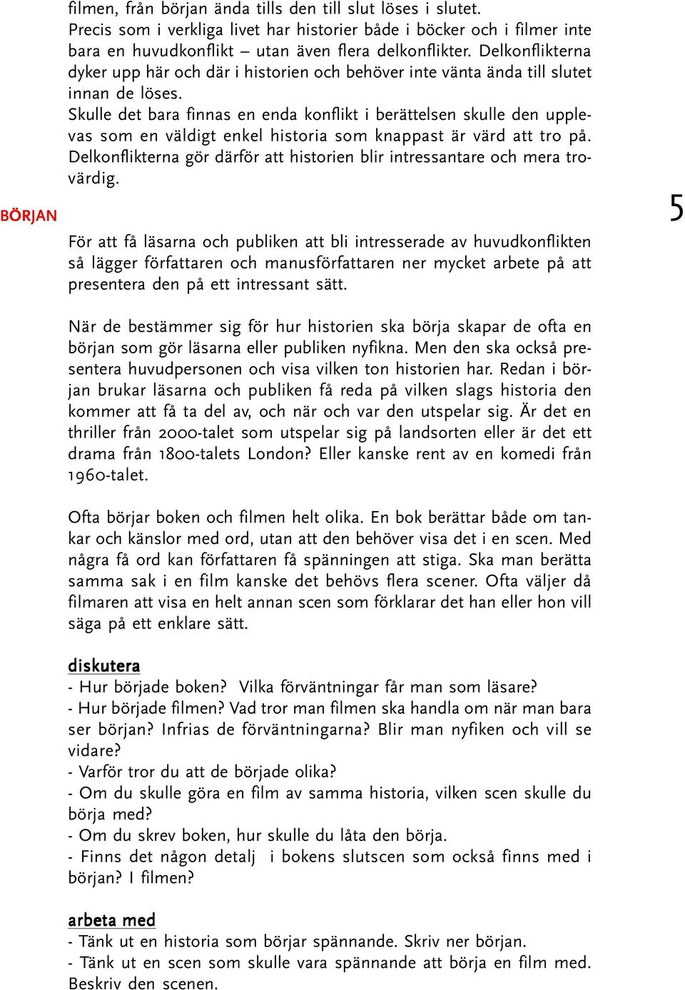 Skulle det bara finnas en enda konflikt i berättelsen skulle den upplevas som en väldigt enkel historia som knappast är värd att tro på.