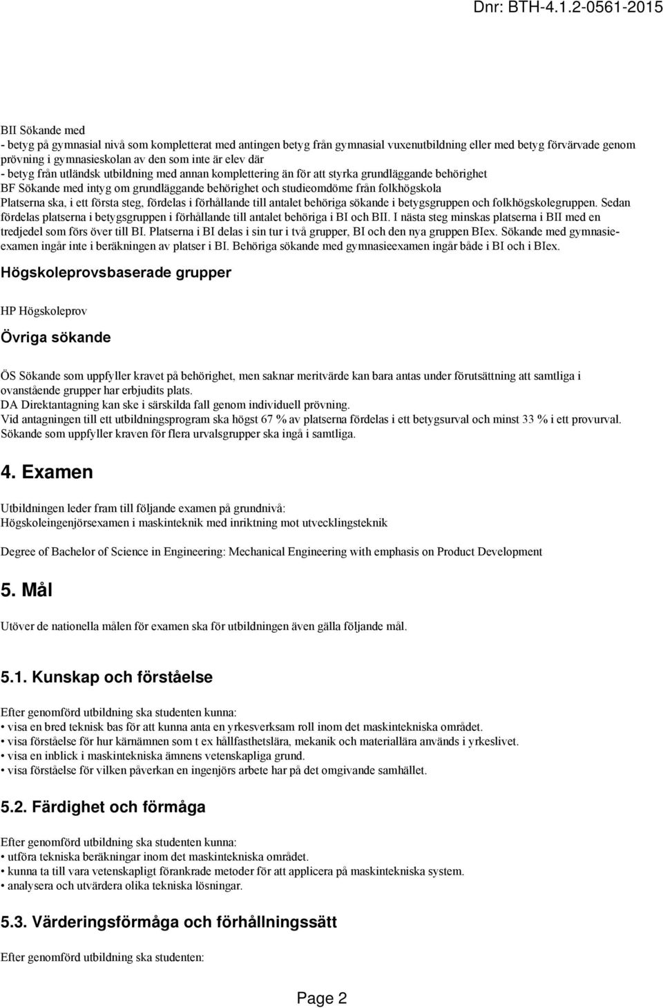 ett första steg, fördelas i förhållande till antalet behöriga sökande i betygsgruppen och folkhögskolegruppen.