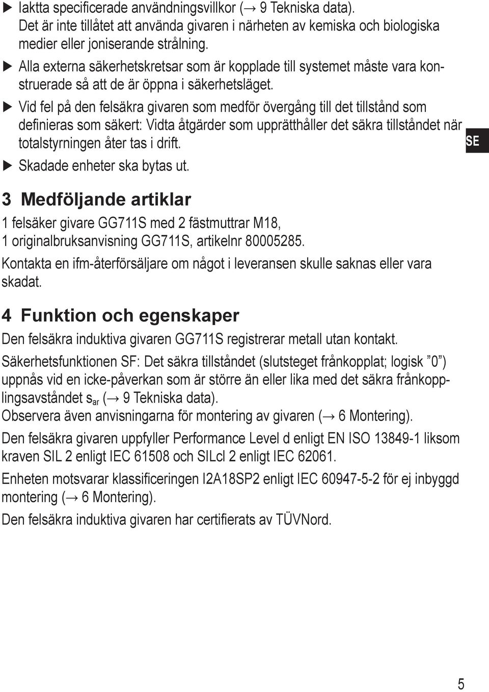 Vid fel på den felsäkra givaren som medför övergång till det tillstånd som definieras som säkert: Vidta åtgärder som upprätthåller det säkra tillståndet när totalstyrningen åter tas i drift.