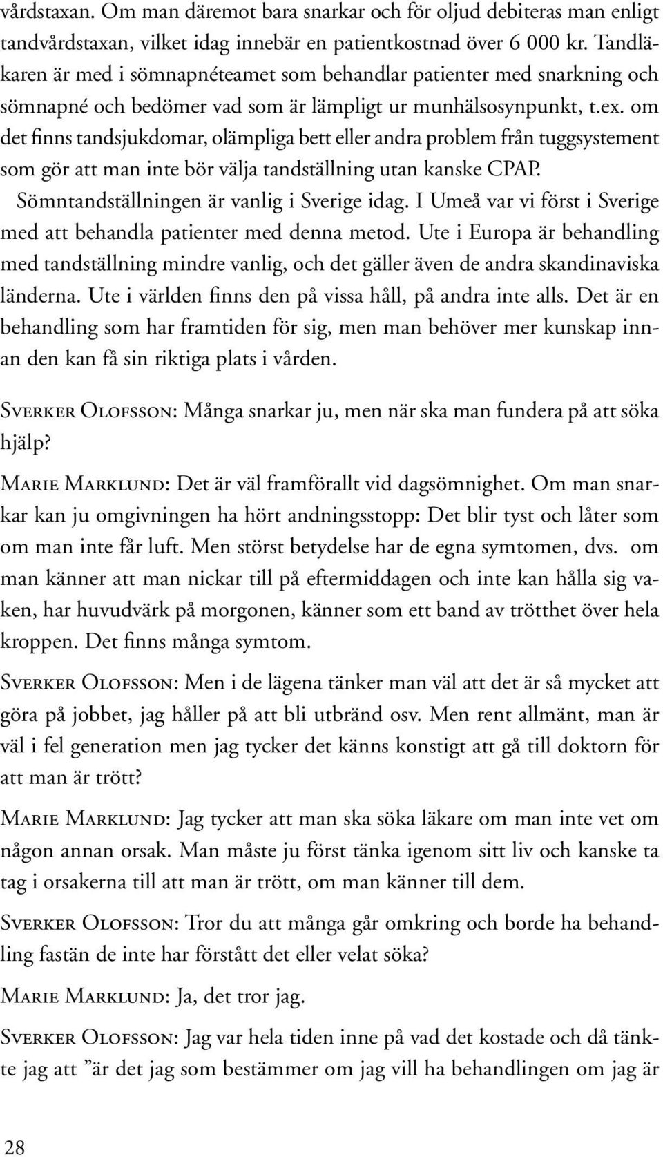 om det finns tandsjukdomar, olämpliga bett eller andra problem från tuggsystement som gör att man inte bör välja tandställning utan kanske CPAP. Sömntandställningen är vanlig i Sverige idag.