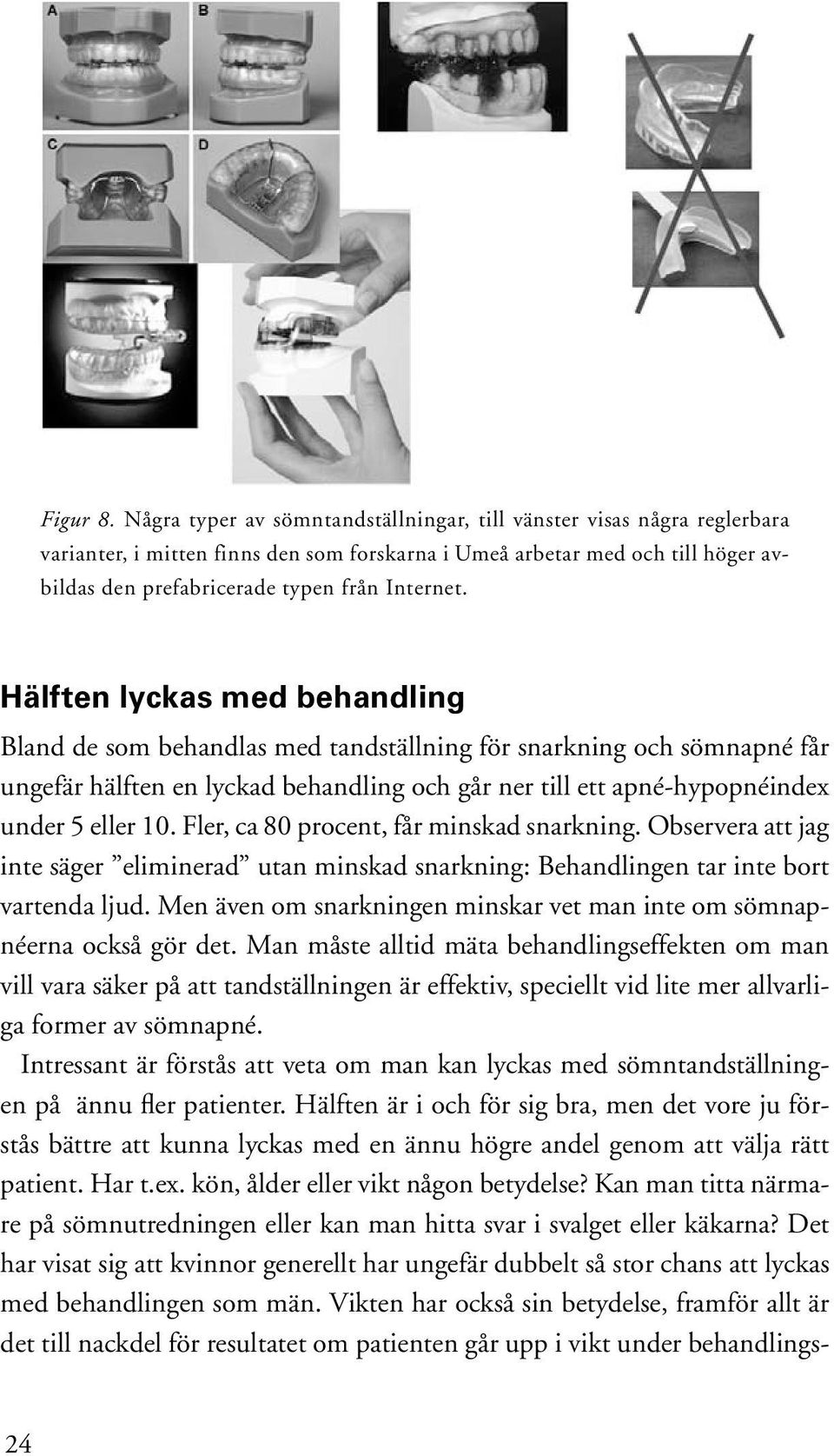 Hälften lyckas med behandling Bland de som behandlas med tandställning för snarkning och sömnapné får ungefär hälften en lyckad behandling och går ner till ett apné-hypopnéindex under 5 eller 10.