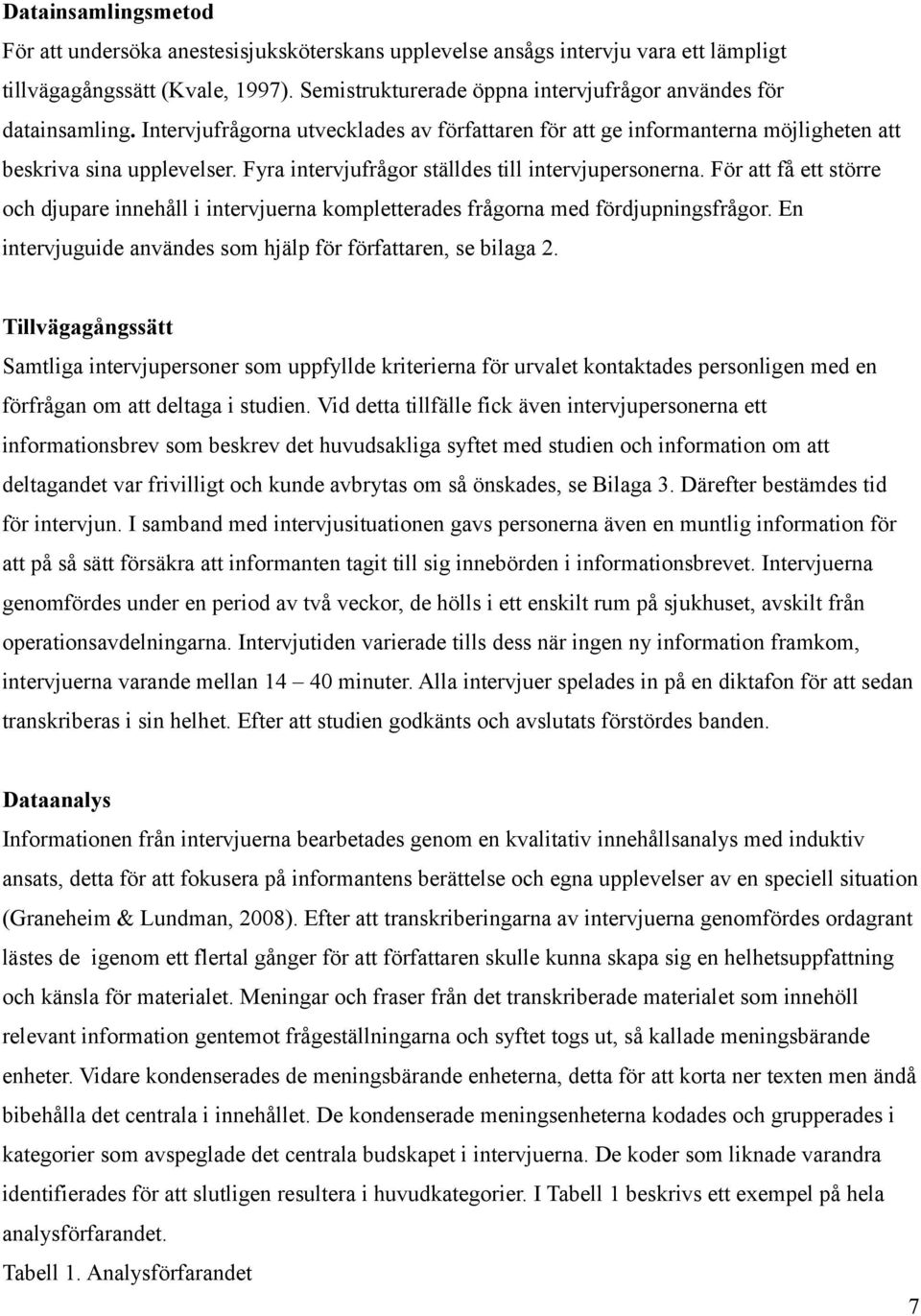 Fyra intervjufrågor ställdes till intervjupersonerna. För att få ett större och djupare innehåll i intervjuerna kompletterades frågorna med fördjupningsfrågor.