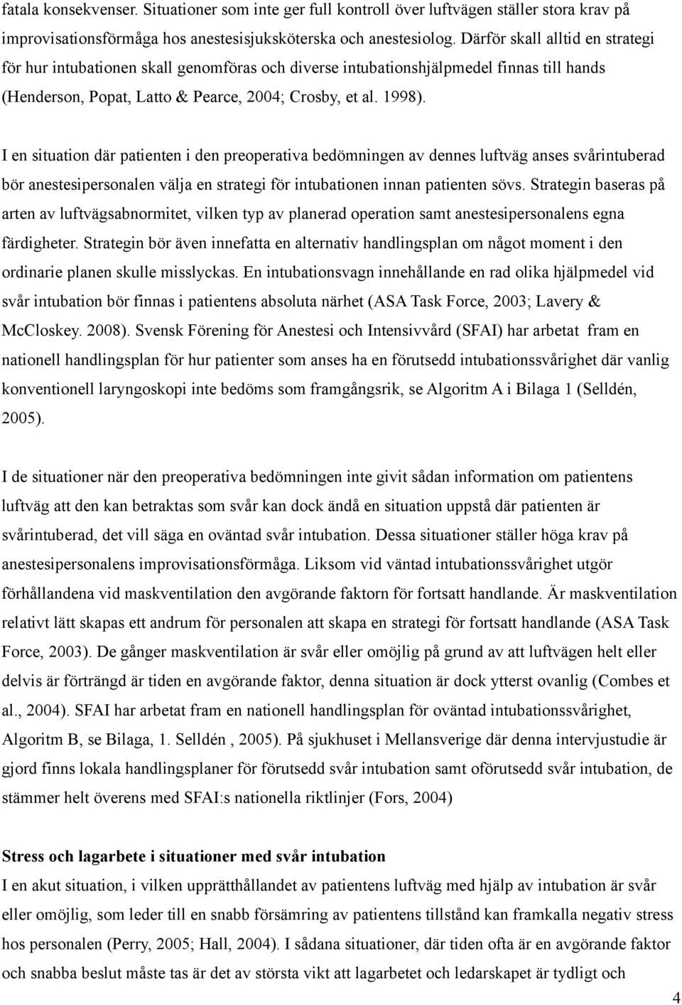 I en situation där patienten i den preoperativa bedömningen av dennes luftväg anses svårintuberad bör anestesipersonalen välja en strategi för intubationen innan patienten sövs.