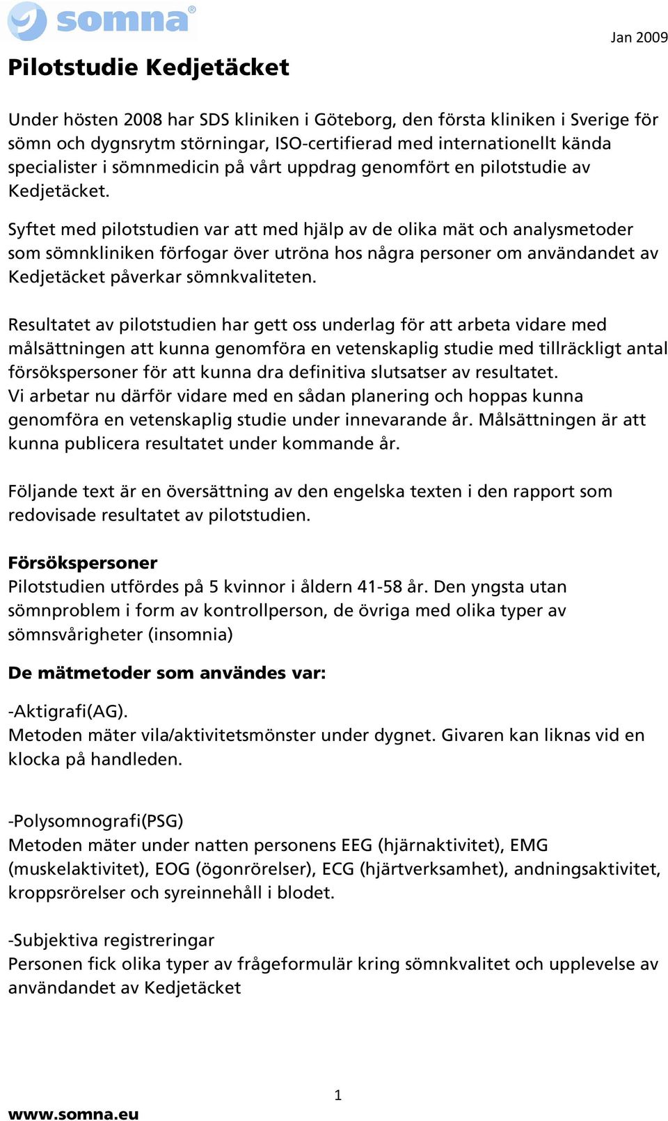 Syftet med pilotstudien var att med hjälp av de olika mät och analysmetoder som sömnkliniken förfogar över utröna hos några personer om användandet av Kedjetäcket påverkar sömnkvaliteten.