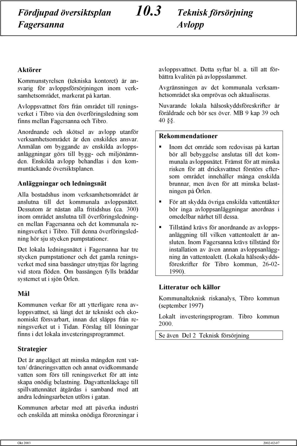 Anmälan om byggande av enskilda avloppsanläggningar görs till bygg- och miljönämnden. Enskilda avlopp behandlas i den kommuntäckande översiktsplanen.