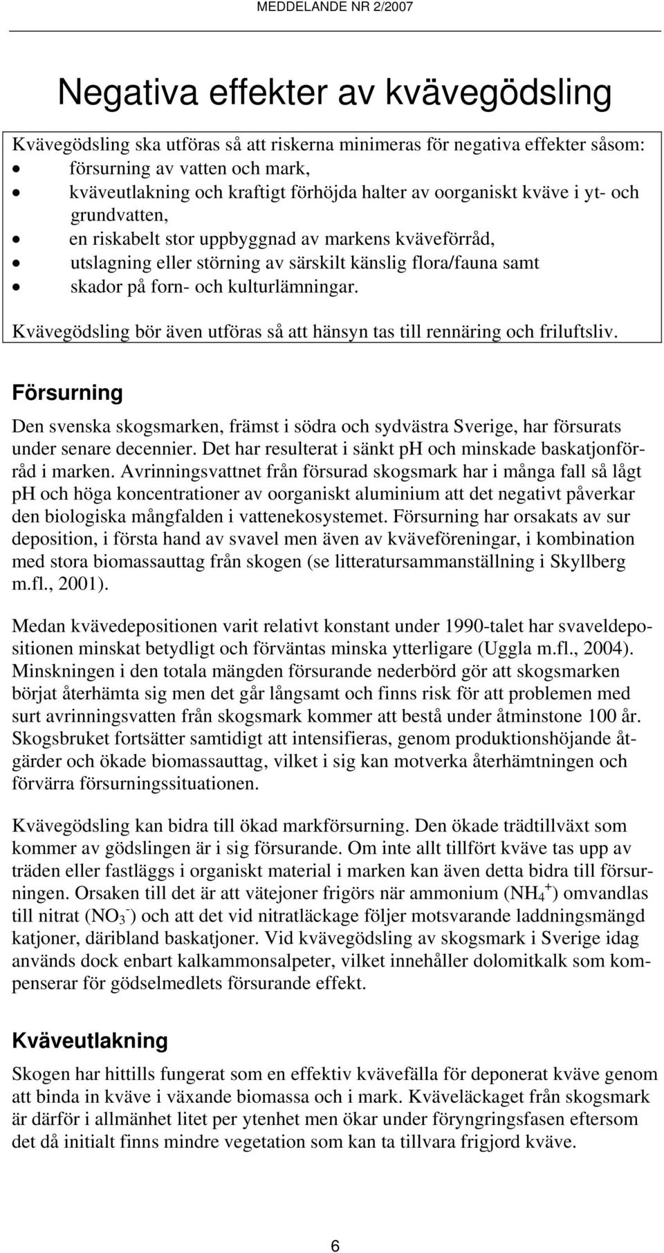 Kvävegödsling bör även utföras så att hänsyn tas till rennäring och friluftsliv. Försurning Den svenska skogsmarken, främst i södra och sydvästra Sverige, har försurats under senare decennier.